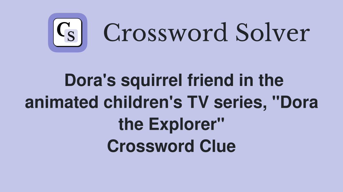 Dora's squirrel friend in the animated children's TV series, "Dora the
